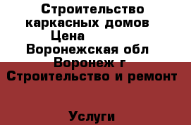 Строительство каркасных домов › Цена ­ 4 500 - Воронежская обл., Воронеж г. Строительство и ремонт » Услуги   